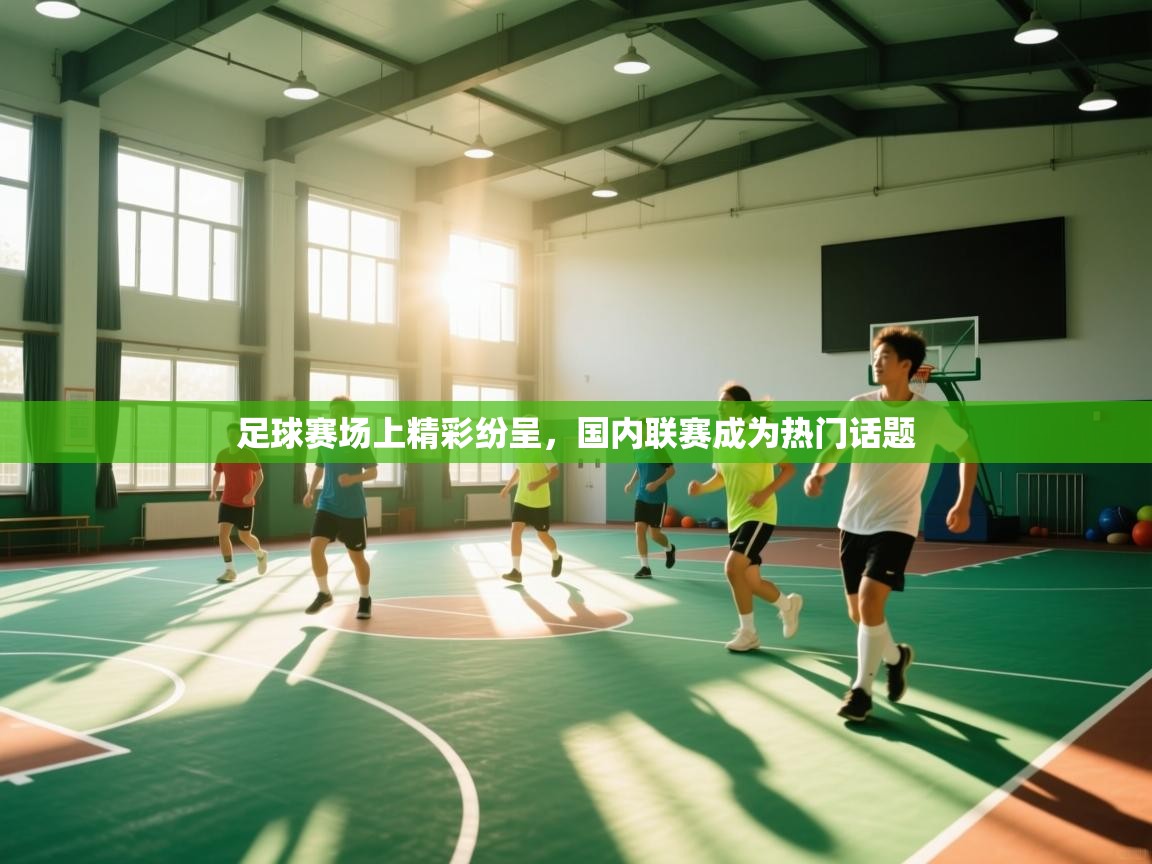 爱游戏体育全站入口-足球赛场上精彩纷呈，国内联赛成为热门话题  第1张