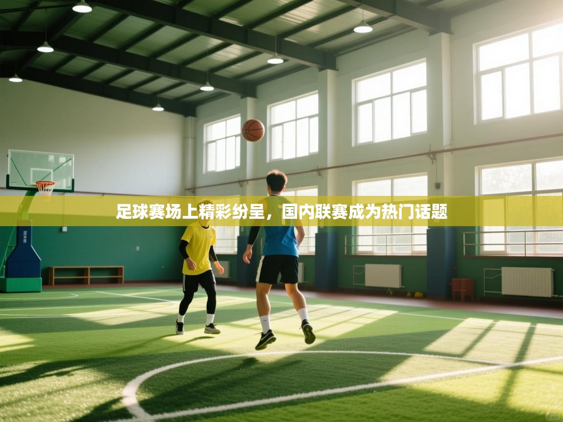 爱游戏体育全站入口-足球赛场上精彩纷呈，国内联赛成为热门话题  第4张