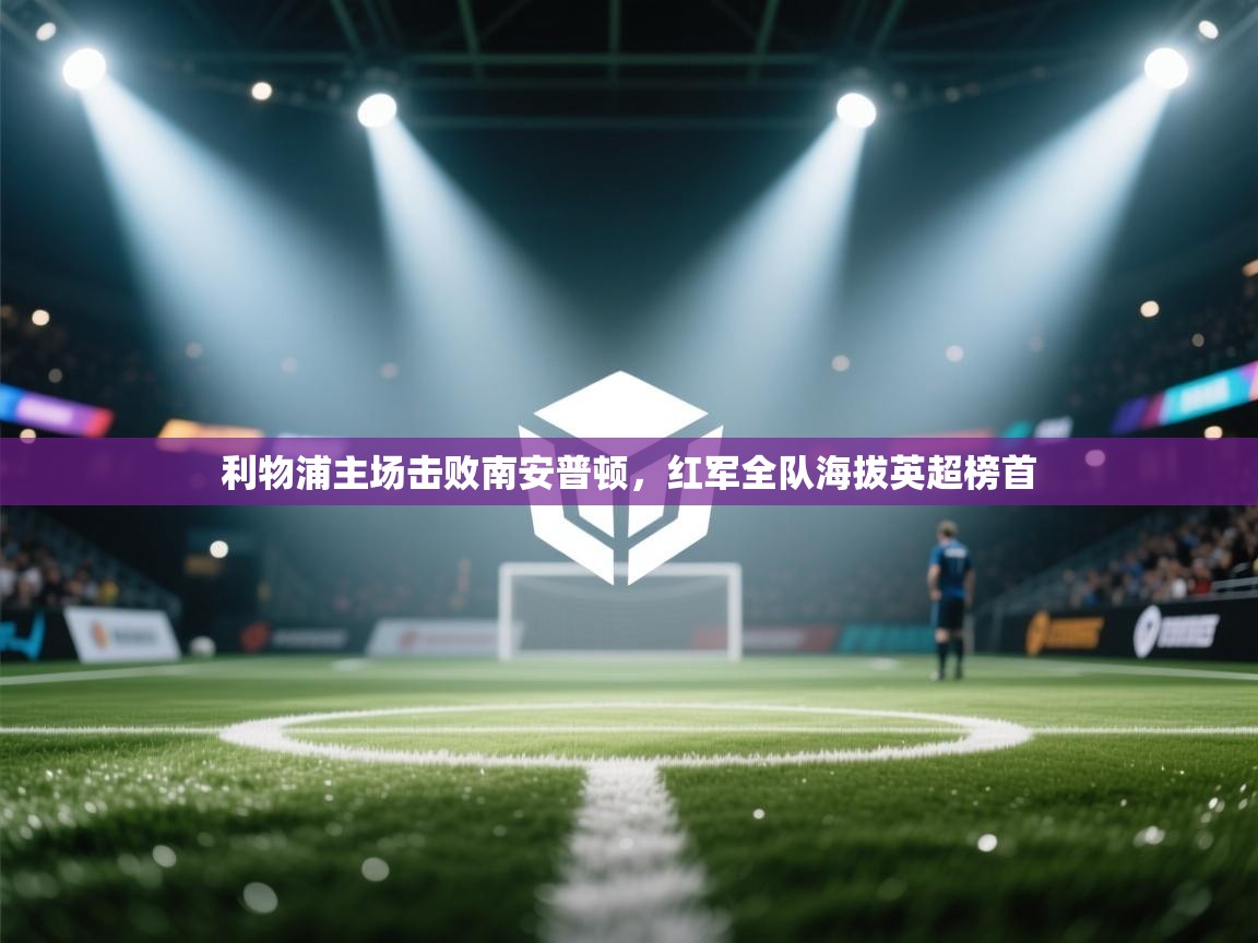 爱游戏体育在线app-利物浦主场击败南安普顿，红军全队海拔英超榜首  第2张