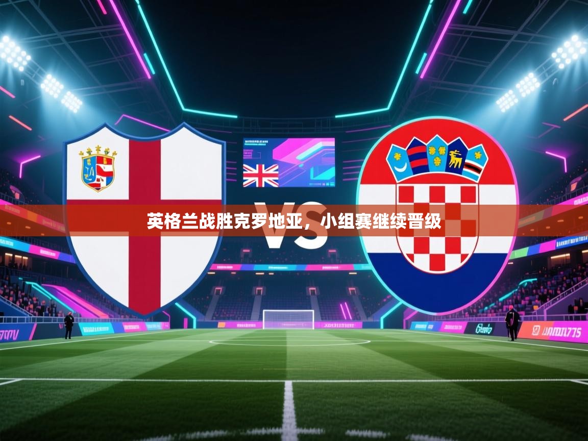 爱游戏体育app-英格兰战胜克罗地亚，小组赛继续晋级  第2张