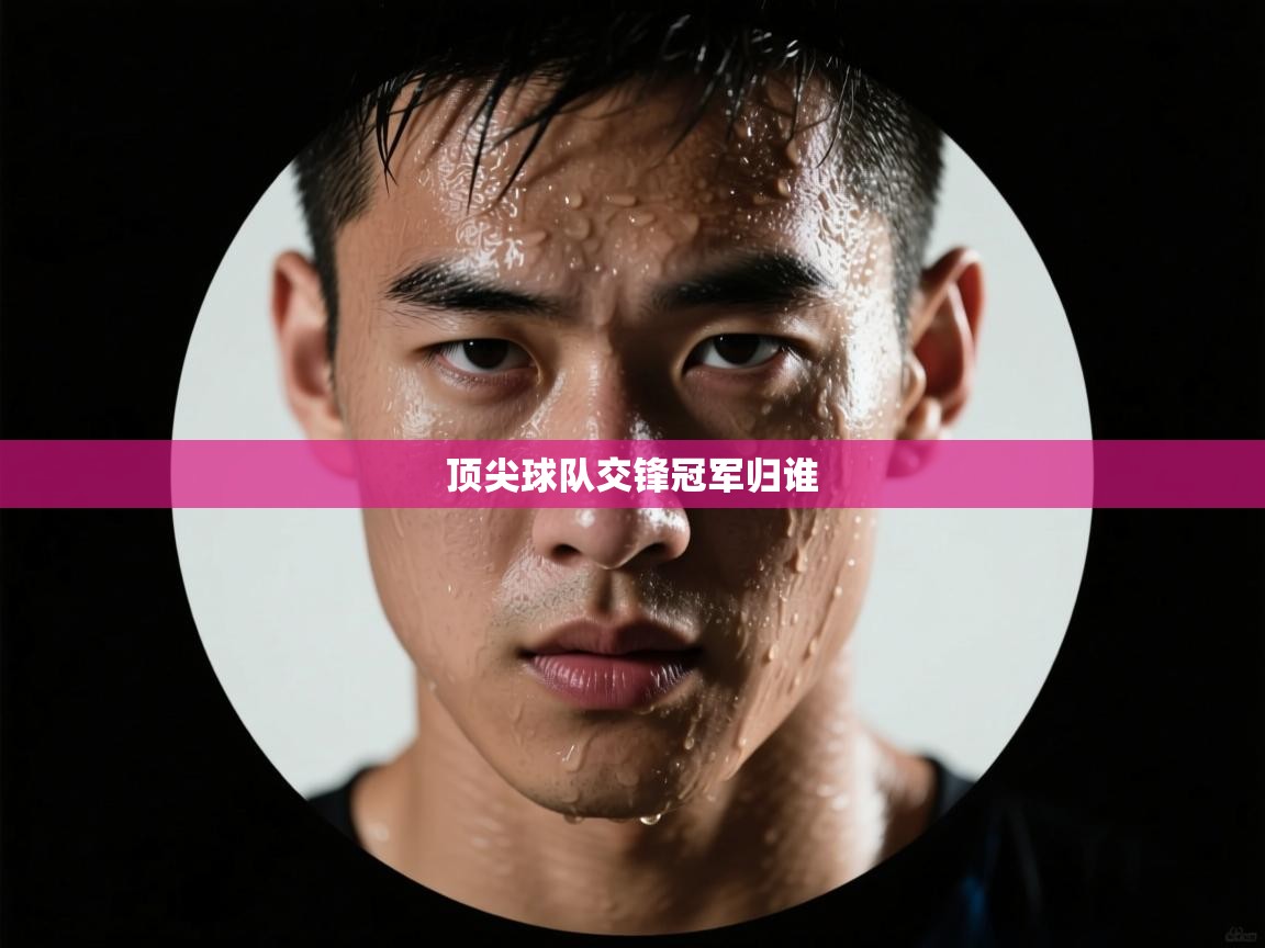 体育互动直播网-顶尖球队交锋冠军归谁  第1张