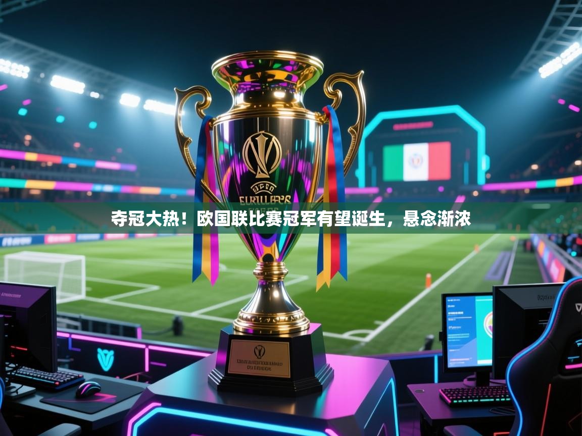 爱游戏体育-夺冠大热！欧国联比赛冠军有望诞生，悬念渐浓  第1张