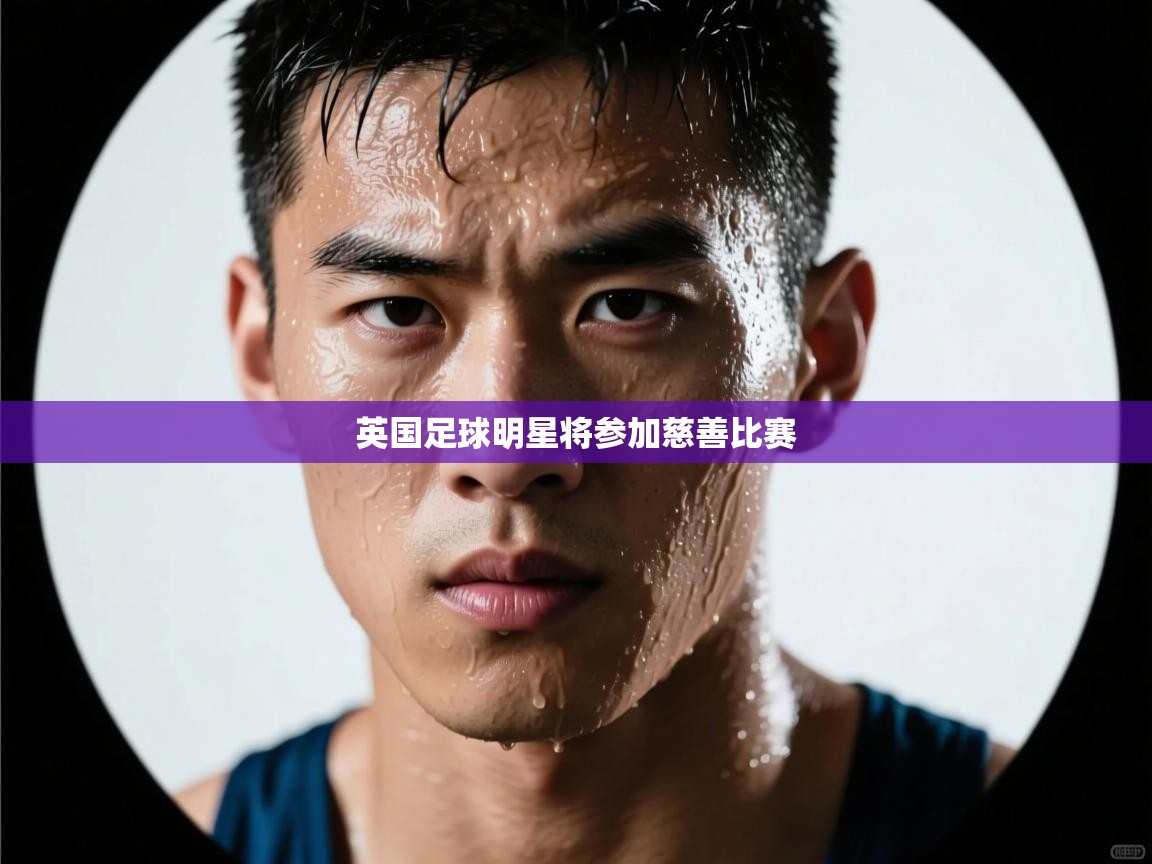 爱游戏娱乐网址-英国足球明星将参加慈善比赛 第4张