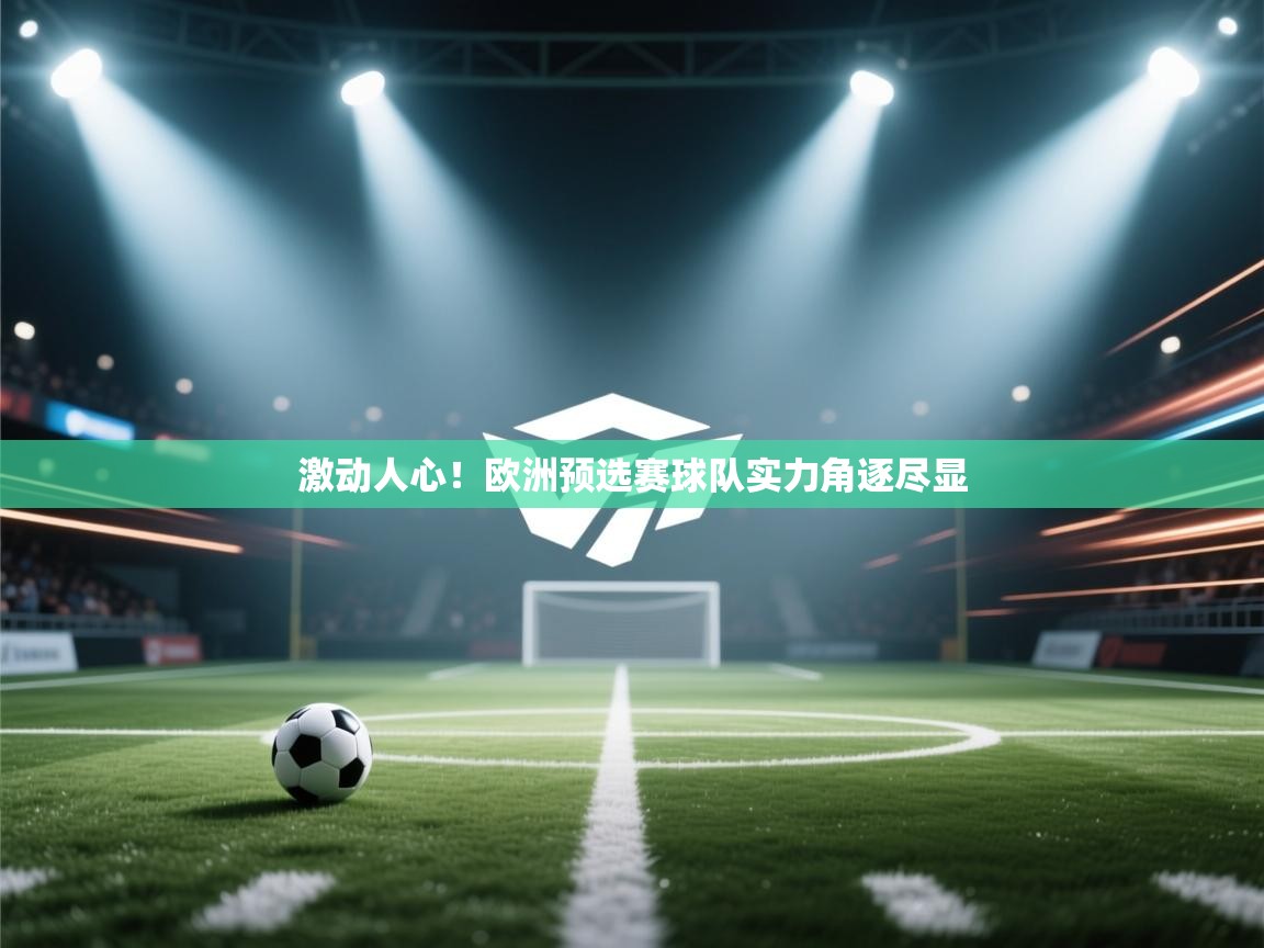 爱游体育直播-激动人心！欧洲预选赛球队实力角逐尽显  第2张