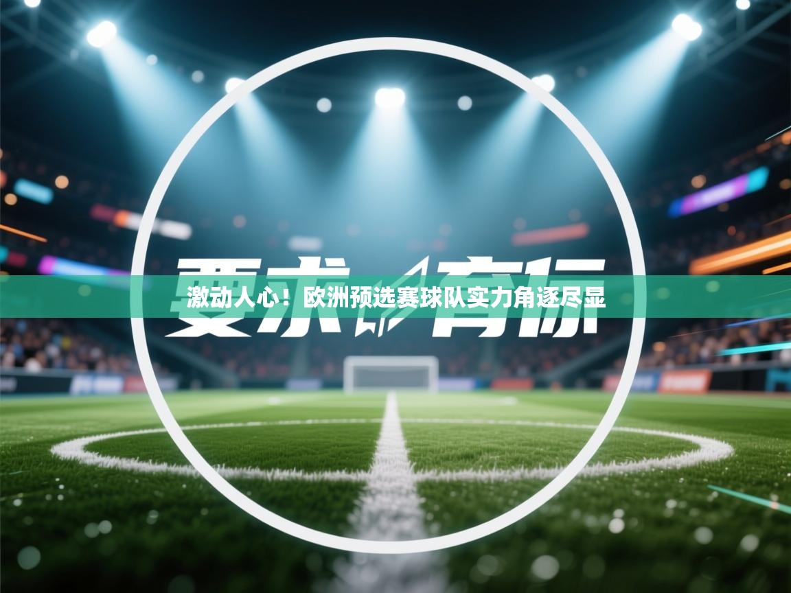 爱游体育直播-激动人心！欧洲预选赛球队实力角逐尽显  第3张