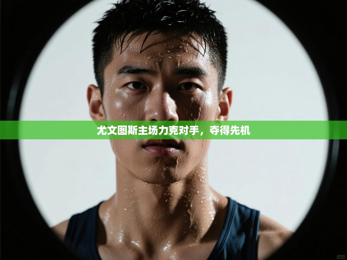 爱游戏直播-尤文图斯主场力克对手，夺得先机  第1张