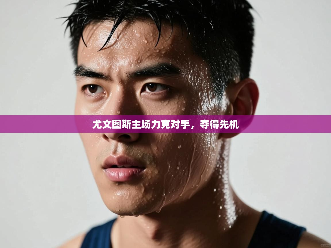 爱游戏直播-尤文图斯主场力克对手，夺得先机  第3张