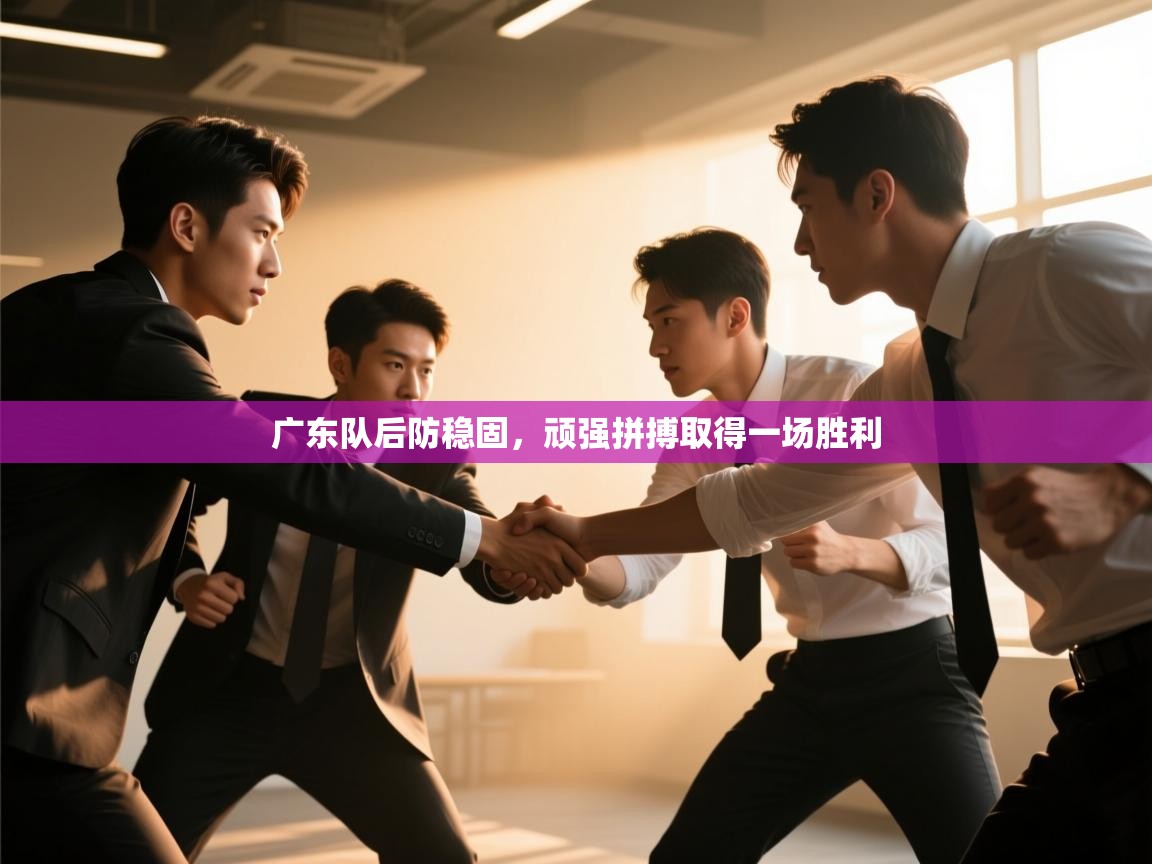 爱游戏ayx官网下载-广东队后防稳固，顽强拼搏取得一场胜利  第2张