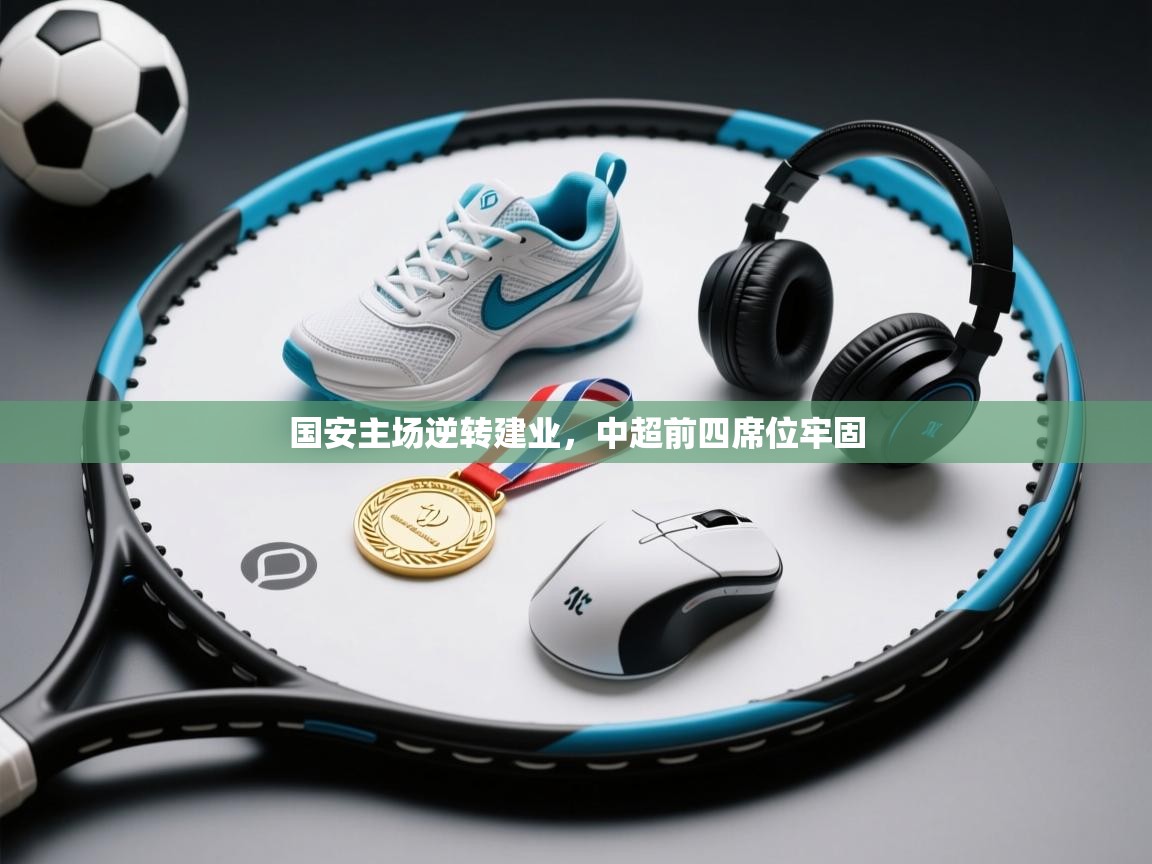 爱游戏 ayx 中国官方网站_ayx sports-国安主场逆转建业，中超前四席位牢固  第1张