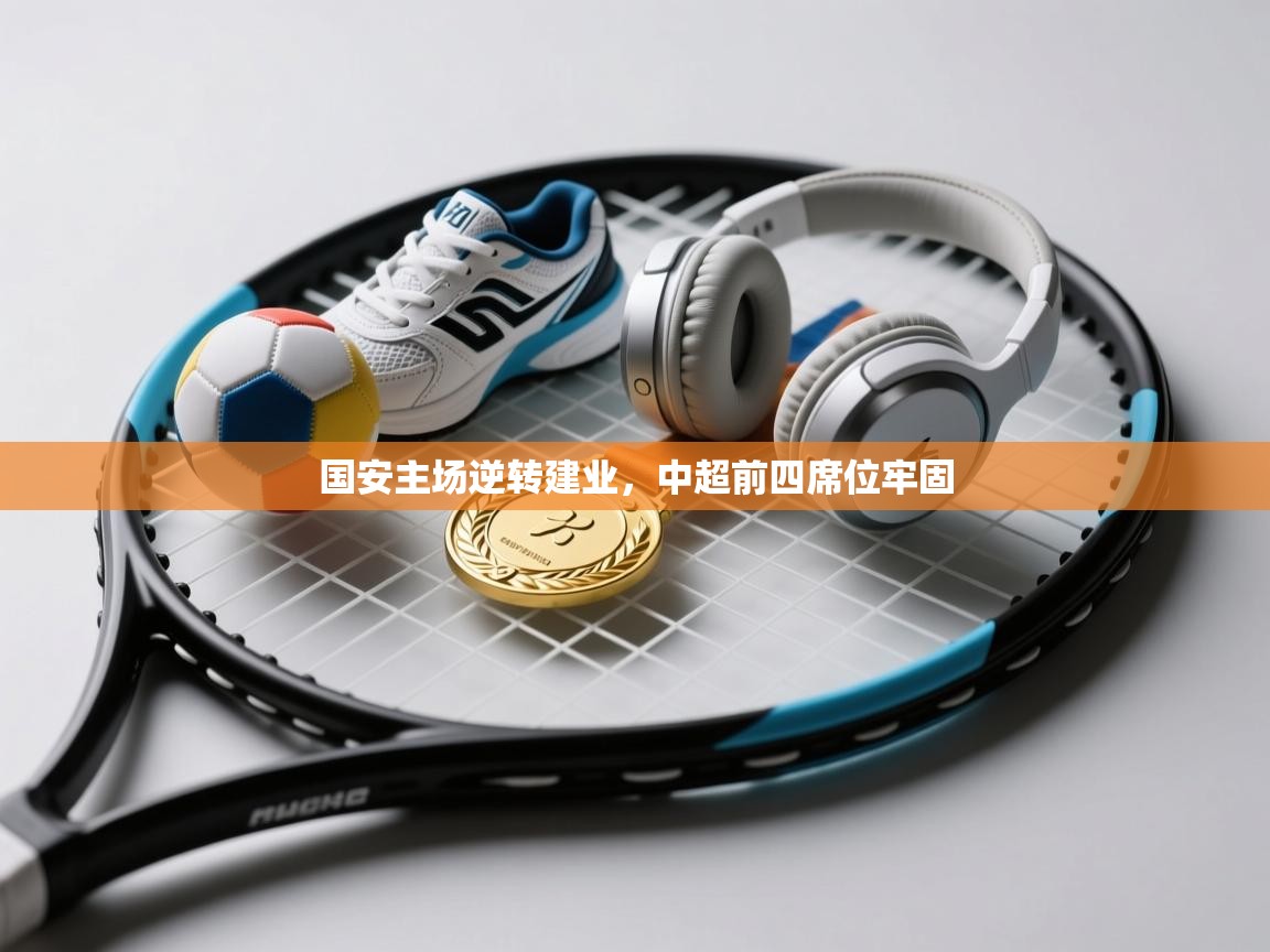 爱游戏 ayx 中国官方网站_ayx sports-国安主场逆转建业，中超前四席位牢固  第3张